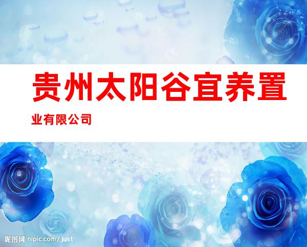贵州太阳谷宜养置业有限公司