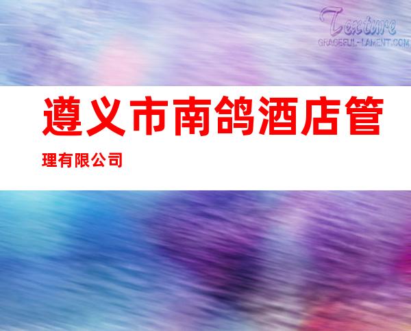 遵义市南鸽酒店管理有限公司